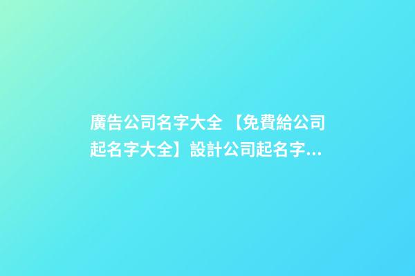廣告公司名字大全 【免費給公司起名字大全】設計公司起名字大全
